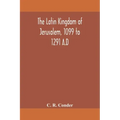 The Latin Kingdom of Jerusalem, 1099 to 1291 A.D