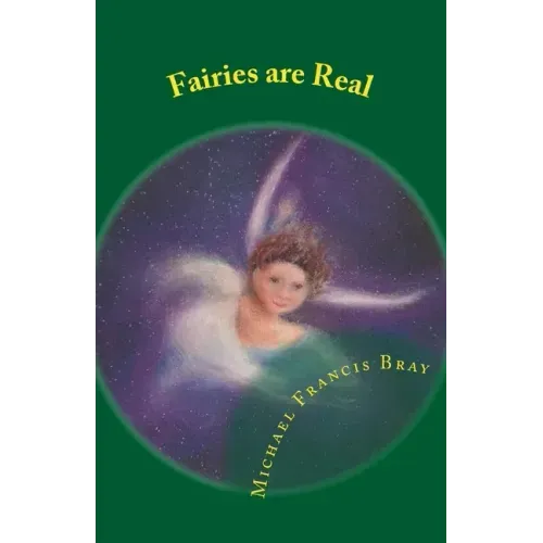 Fairies are Real: Physical stories, explanations and the truth about Fairies, Gnomes, Elves, Leprechauns, Dragons, Unicorns or Spirit living on or in