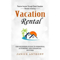 Vacation Rental: Passive Income Through Smart Vacation Rentals Investing (The Business Guide to Personal Autonomy and Financial Success