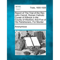 Report of the Trial of the Rev. John Carroll, Roman Catholic Curate of Killinick in the County of Wexford, and Five of His Parishioners, for Murder
