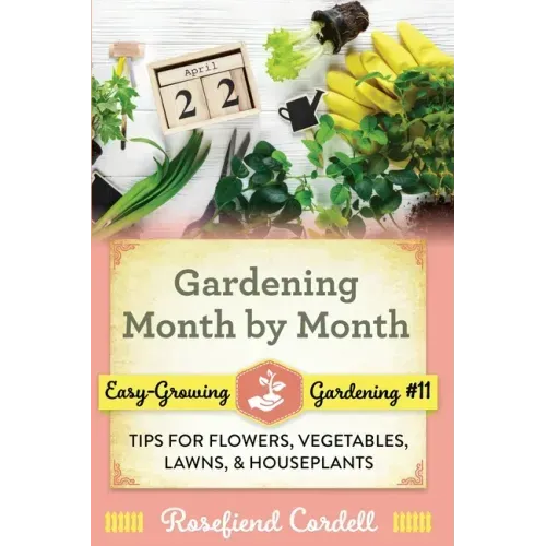 Gardening Month by Month: Tips for Flowers, Vegetables, Lawns, and Houseplants