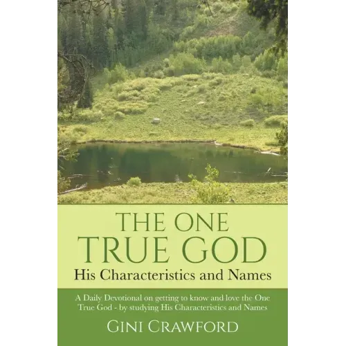 The One True God - His Characteristics and Names: A Daily Devotional on getting to know and love the One True God - by studying His Characteristics an