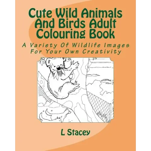 Cute Wild Animals And Birds Adult Colouring Book: A Variety Of Wildlife Images For Your Own Creativity