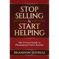 Stop Selling and Start Helping: The Proven Guide to Phenomenal Sales Results