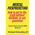 MENTAL PICKPOCKETING How to Get to the Truth Without Seeming to Ask Questions: Career Savvy People Skills Book 2