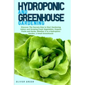 Hydroponic And Greenhouse Gardening: - 2 Books in 1- Discover The Secrets How to Start Gardening Indoor and Growing Fresh Vegetables, Organic Fruits a