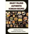 Enjoy Filling Authentic Korean Recipes: Sinfully Delicious Authentic Korean Cuisine
