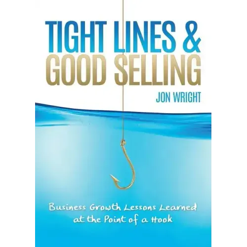 Tight Lines and Good Selling: Business Growth Lessons Learned at the Point of a Hook