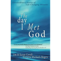 The Day I Met God: Extraordinary Stories of Life-Changing Miracles