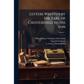 Letters Written by the Earl of Chesterfield to His Son; Volume 1