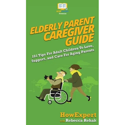 Elderly Parent Caregiver Guide: 101 Tips For Adult Children To Love, Support, and Care For Aging Parents
