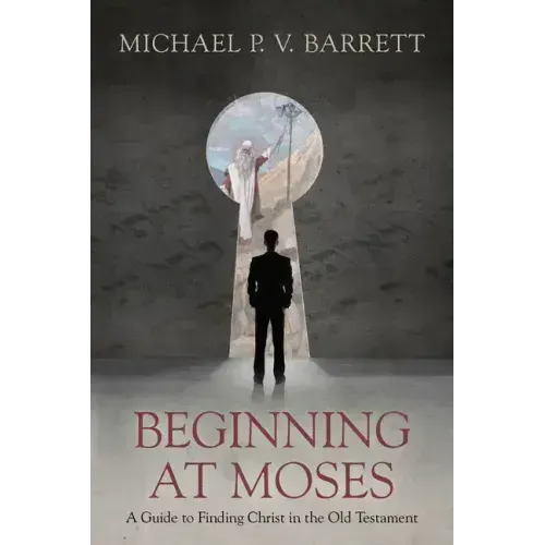 Beginning at Moses: A Guide to Finding Christ in the Old Testament