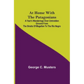 At Home with the Patagonians; A Year's Wanderings over Untrodden Ground from the Straits of Magellan to the Rio Negro