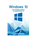 Windows 10: The Complete Handbook On Using Windows 10