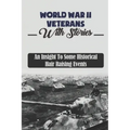 World War II Veterans With Stories: An Insight To Some Historical Hair Raising Events