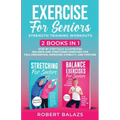 Exercise for Seniors Strength Training Workouts: 2 Books in 1 Step by Step Fully Illustrated Balance and Stretching Exercises for Fall Prevention, Imp