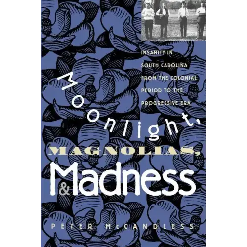 Moonlight, Magnolias and Madness: Insanity in South Carolina from the Colonial Period to the Progressive Era