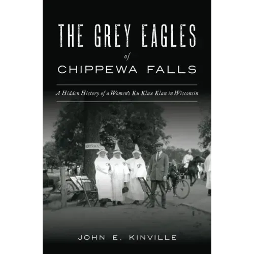 The Grey Eagles of Chippewa Falls: A Hidden History of a Women's Ku Klux Klan in Wisconsin