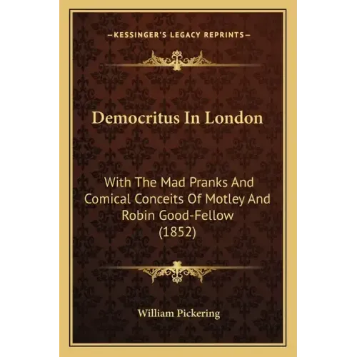 Democritus in London: With the Mad Pranks and Comical Conceits of Motley and Robin Good-Fellow (1852)