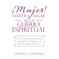 ¡Mujer! Nuestro Lugar En La Guerra Espiritual: "Eres La Escogida, Del Eterno Dios, Para Enfrentar Al Enemigo En El Escenario Profético Del Siglo 21".