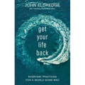 Get Your Life Back: Everyday Practices for a World Gone Mad