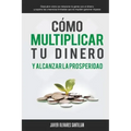 Cómo multiplicar tu dinero y alcanzar la prosperidad: Descubre cómo se relaciona la gente con el dinero y supera las creencias limitadas que te impide