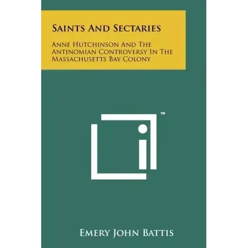 Saints And Sectaries: Anne Hutchinson And The Antinomian Controversy In The Massachusetts Bay Colony
