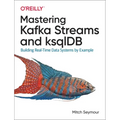 Mastering Kafka Streams and Ksqldb: Building Real-Time Data Systems by Example
