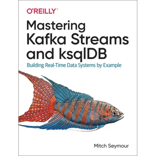 Mastering Kafka Streams and Ksqldb: Building Real-Time Data Systems by Example