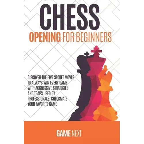 Chess Opening for Beginners: Discover the five fundamental Moves to Win Your Game through Secret Strategies for Opening Chess. Checkmate your favor
