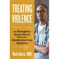 Treating Violence: An Emergency Room Doctor Takes on a Deadly American Epidemic