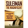 Suleiman the Magnificent: A Captivating Guide to the Longest-Reigning Sultan of the Ottoman Empire