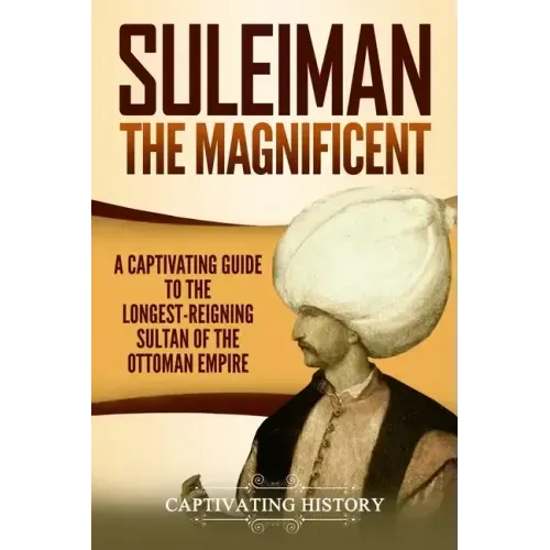 Suleiman the Magnificent: A Captivating Guide to the Longest-Reigning Sultan of the Ottoman Empire