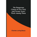 The Dangerous Classes of New York And Twenty Years' Work Among Them