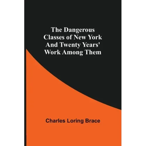 The Dangerous Classes of New York And Twenty Years' Work Among Them