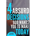 4 Absurd Decisions God Wants You to Make Today