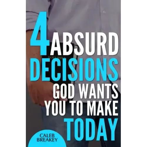 4 Absurd Decisions God Wants You to Make Today