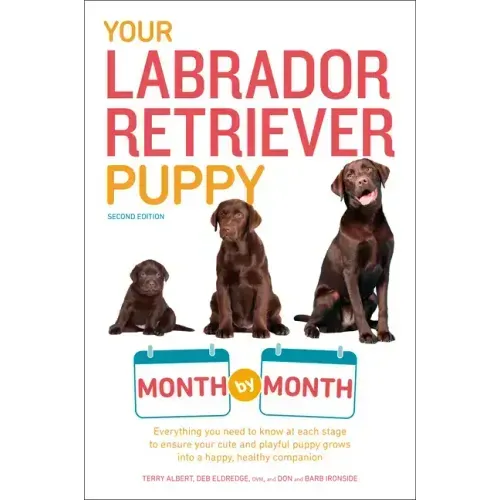 Your Labrador Retriever Puppy Month by Month, 2nd Edition: Everything You Need to Know at Each Stage of Development