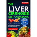 The Liver Cirrhosis Diet Cookbook 2024: Easy, Delicious and Nutritious Healing Recipes For Improving Liver Health & Ensuring Overall Wellbeing