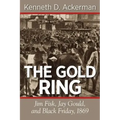 The Gold Ring: Jim Fisk, Jay Gould, and Black Friday, 1869