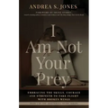 I Am Not Your Prey: Embracing the Skills, Courage, and Strength to Take Flight with Broken Wings
