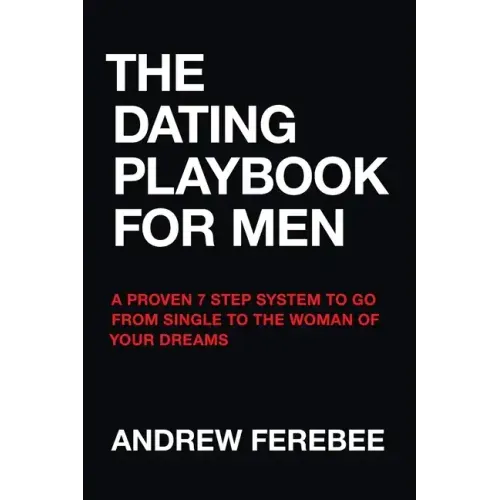 The Dating Playbook For Men: A Proven 7 Step System To Go From Single To The Woman Of Your Dreams