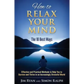 How to Relax Your Mind - The 10 Best Ways: Effective and Practical Methods to Help You to Survive and Thrive in an Increasingly Stressful World