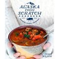 The Alaska from Scratch Cookbook: Seasonal. Scenic. Homemade.