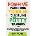 Positive Parenting, Toddler Discipline & Potty Training (4 in 1): Potty Train Your Toddler In 7 Days Or Less, Educate Without Shouting & Positive Pare