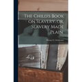 The Child's Book on Slavery, or, Slavery Made Plain.