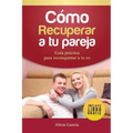 Cómo Recuperar a tu Pareja: Guía práctica para reconquistar a tu ex