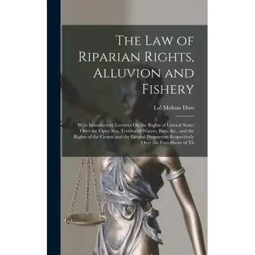 The Law of Riparian Rights, Alluvion and Fishery: With Introductory Lectures On the Rights of Littoral States Over the Open Sea, Territorial Waters, B