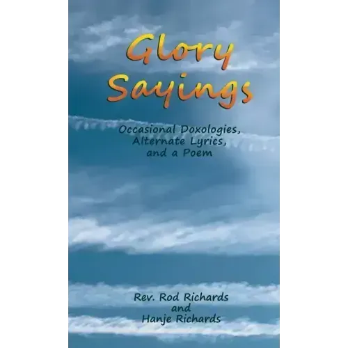 Glory Sayings: Occasional Doxologies, Alternate Lyrics, and a Poem