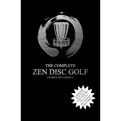 The Complete Zen Disc Golf: Contains two books: Zen & The Art of Disc Golf AND Discs & Zen PLUS A Brand New Bonus Chapter
